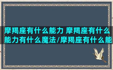 摩羯座有什么能力 摩羯座有什么能力有什么魔法/摩羯座有什么能力 摩羯座有什么能力有什么魔法-我的网站